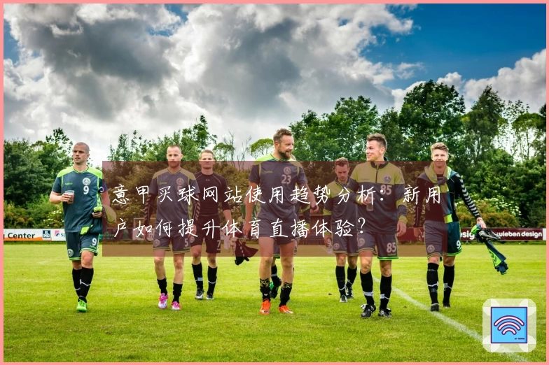 意甲买球网站使用趋势分析：新用户如何提升体育直播体验？