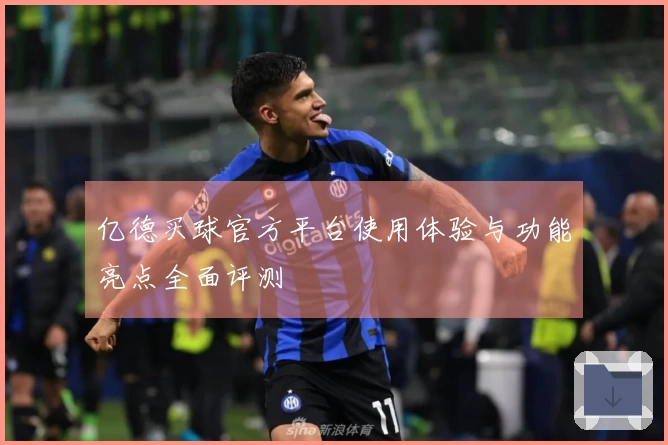 亿德买球官方平台使用体验与功能亮点全面评测