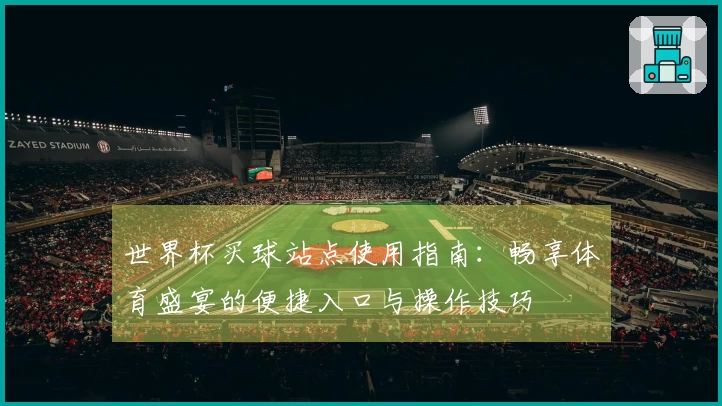 世界杯买球站点使用指南：畅享体育盛宴的便捷入口与操作技巧