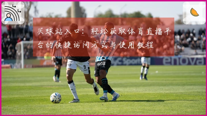 买球站入口：轻松获取体育直播平台的快捷访问方式与使用教程