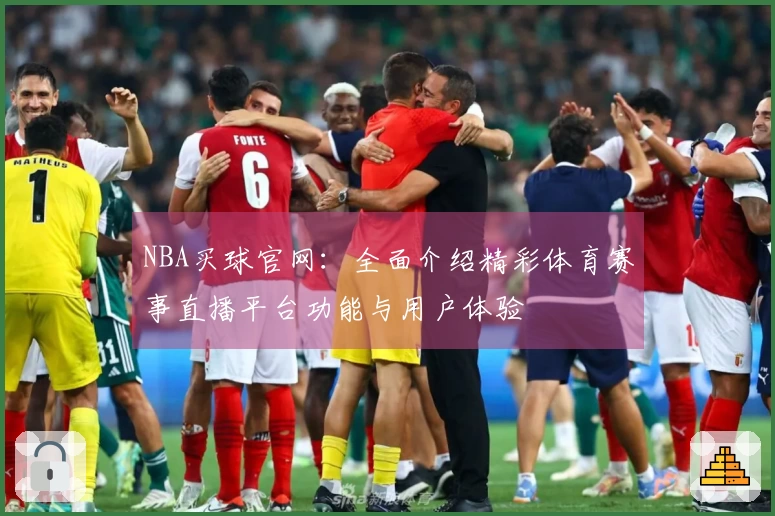 NBA买球官网：全面介绍精彩体育赛事直播平台功能与用户体验