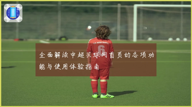 全面解读中超买球网首页的各项功能与使用体验指南