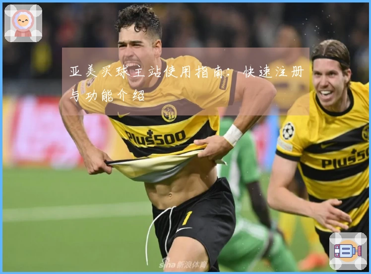 亚美买球主站使用指南：快速注册与功能介绍