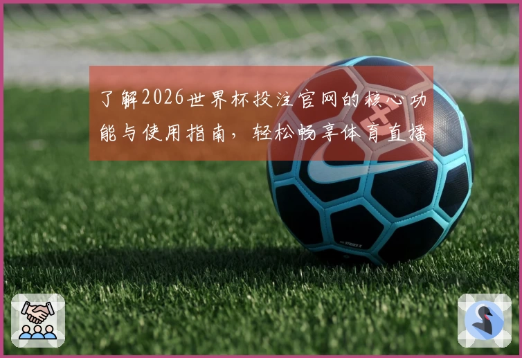 了解2026世界杯投注官网的核心功能与使用指南，轻松畅享体育直播体验